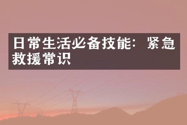 日常生活必备技能：紧急救援常识