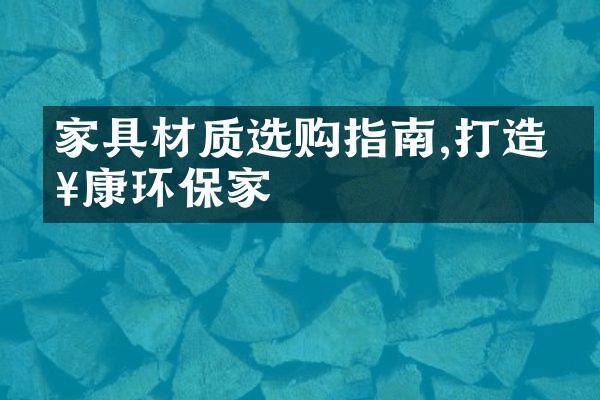 家具材质选购指南,打造健康环保家