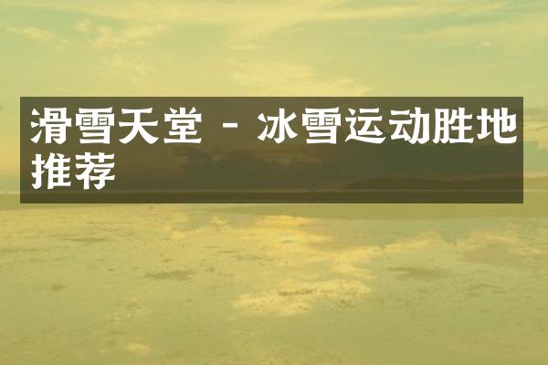 滑雪天堂 - 冰雪运动胜地推荐