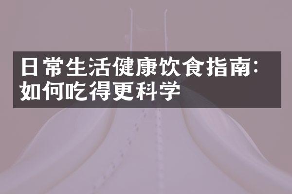 日常生活健康饮食指南：如何吃得更科学