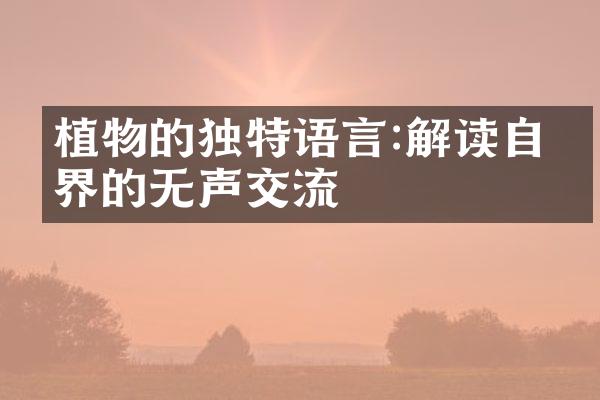 植物的独特语言:解读自然界的无声交流