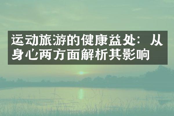 运动旅游的健康益处：从身心两方面解析其影响