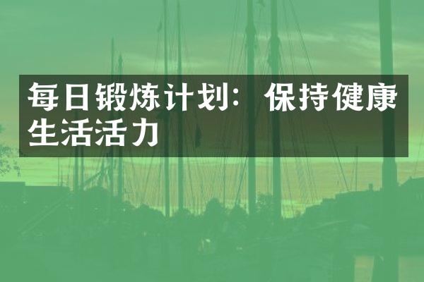 每日锻炼计划：保持健康生活活力