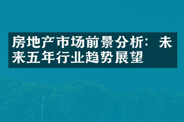 房地产市场前景分析：未来五年行业趋势展望