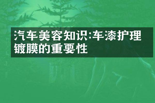汽车美容知识:车漆护理和镀膜的重要性