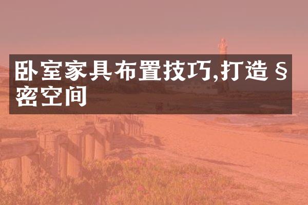 卧室家具布置技巧,打造私密空间
