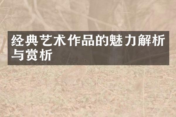 经典艺术作品的魅力解析与赏析