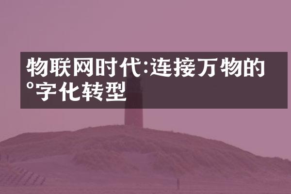 物联网时代:连接万物的数字化转型