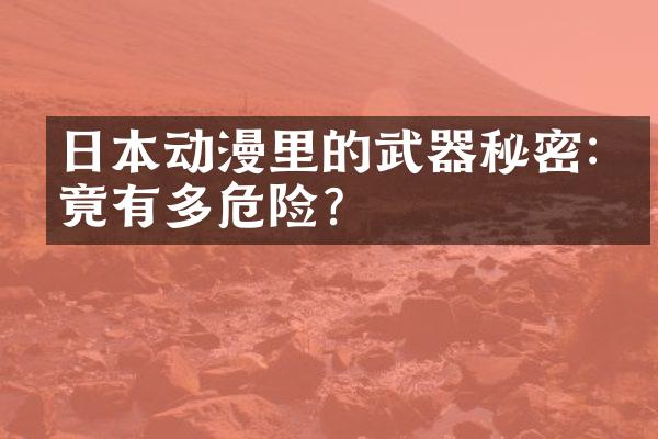 日本动漫里的武器秘密:究竟有多危险?