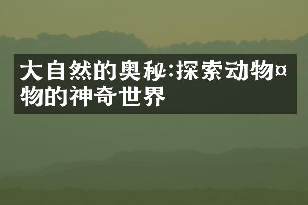 大自然的奥秘:探索动物植物的神奇世界