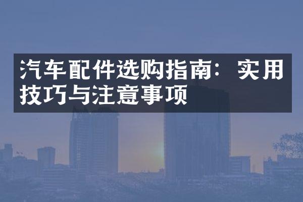 汽车配件选购指南：实用技巧与注意事项