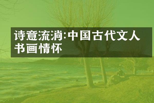 诗意流淌:中国古代文人的书画情怀