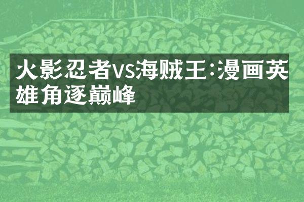 火影忍者vs海贼王:漫画英雄角逐巅峰