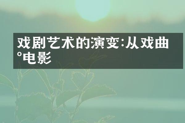 戏剧艺术的演变:从戏曲到电影
