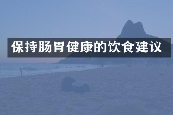 保持肠胃健康的饮食建议