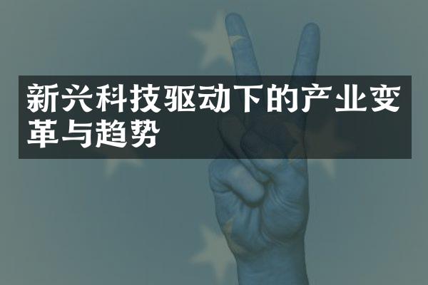 新兴科技驱动下的产业变革与趋势