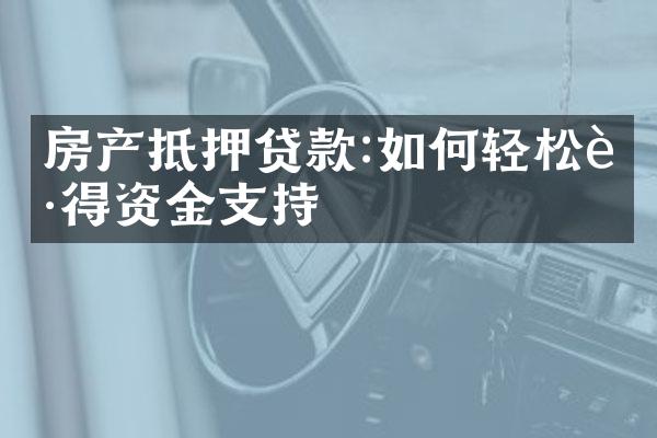 房产抵押贷款:如何轻松获得资金支持