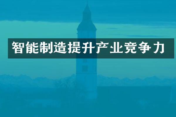 智能制造提升产业竞争力