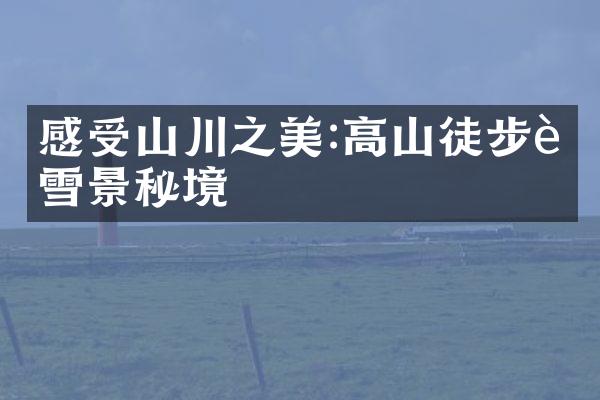 感受山川之美:高山徒步赏雪景秘境