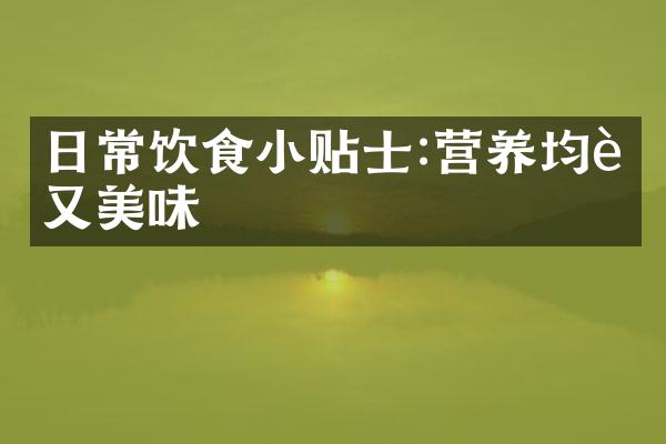 日常饮食小贴士:营养均衡又美味