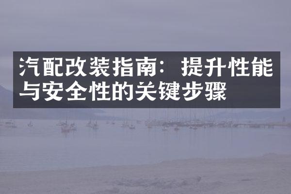 汽配改装指南：提升性能与安全性的关键步骤