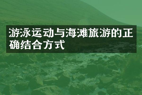 游泳运动与海滩旅游的正确结合方式