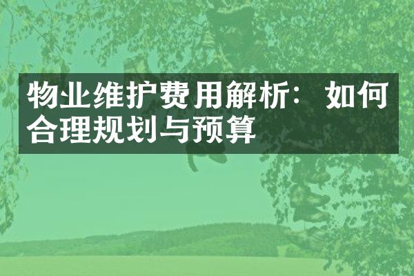 物业维护费用解析：如何合理规划与预算