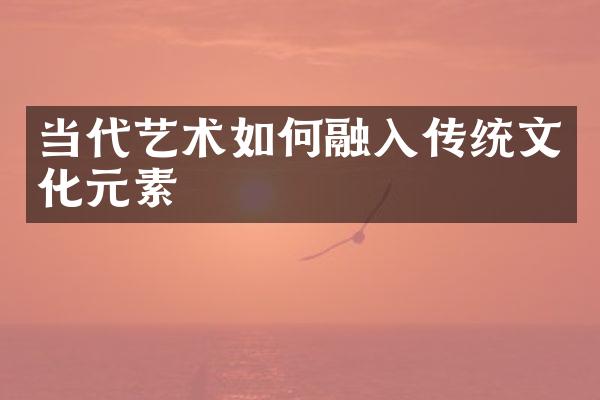 当代艺术如何融入传统文化元素