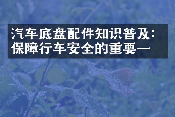 汽车底盘配件知识普及：保障行车安全的重要一环