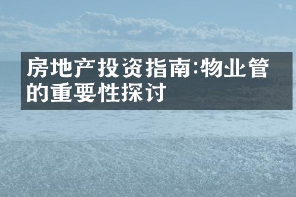 房地产投资指南:物业管理的重要性探讨