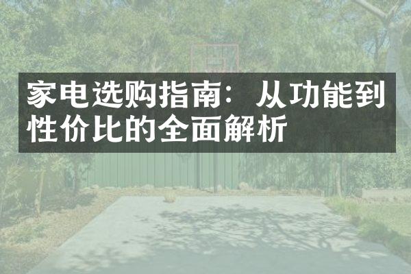 家电选购指南：从功能到性价比的全面解析