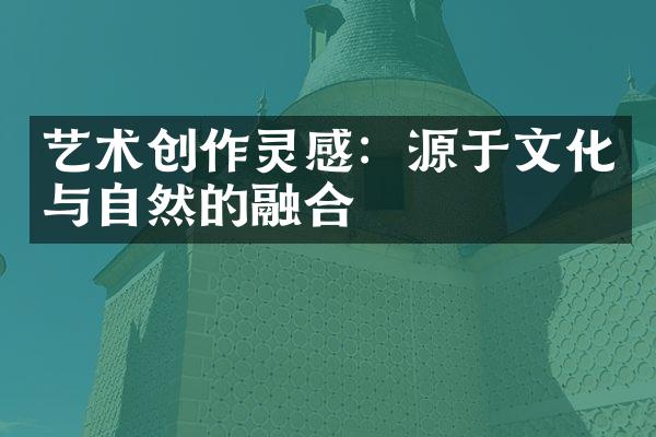 艺术创作灵感：源于文化与自然的融合
