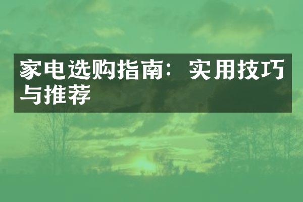 家电选购指南：实用技巧与推荐
