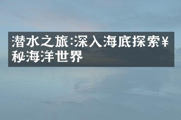 潜水之旅:深入海底探索神秘海洋世界