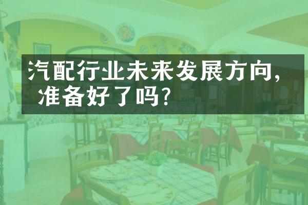 汽配行业未来发展方向,你准备好了吗?
