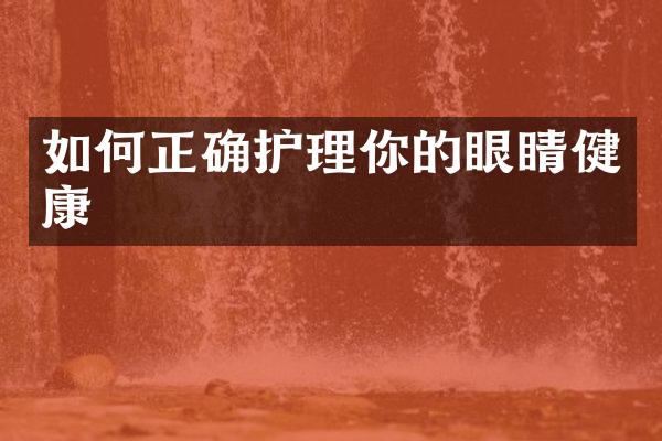 如何正确护理你的眼睛健康