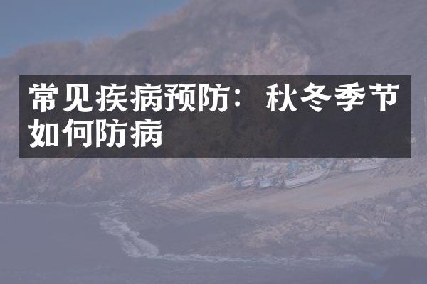 常见疾病预防：秋冬季节如何防病
