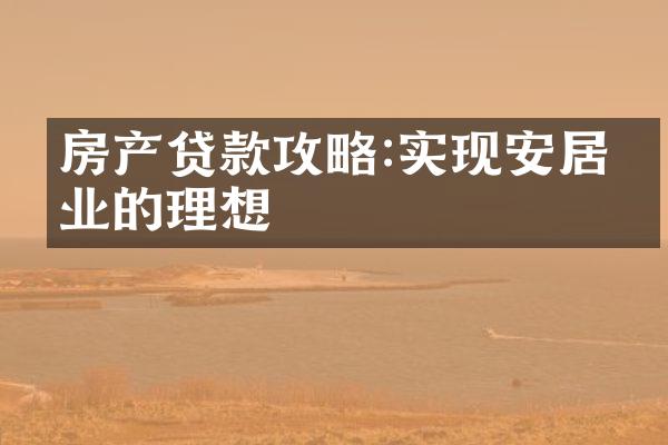 房产贷款攻略:实现安居乐业的理想