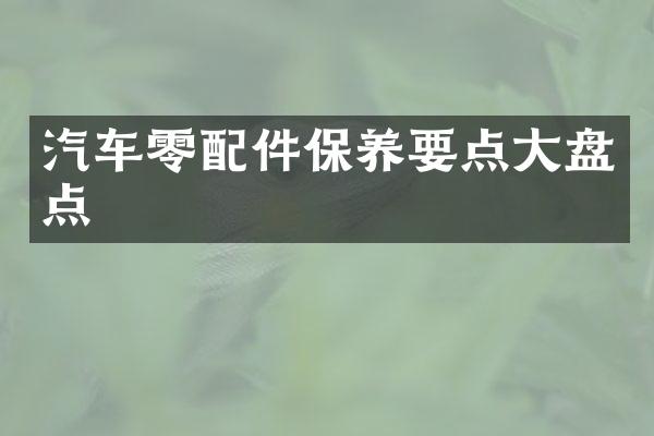 汽车零配件保养要点大盘点