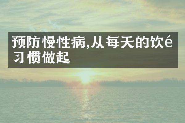 预防慢性病,从每天的饮食习惯做起