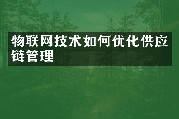 物联网技术如何优化供应链管理