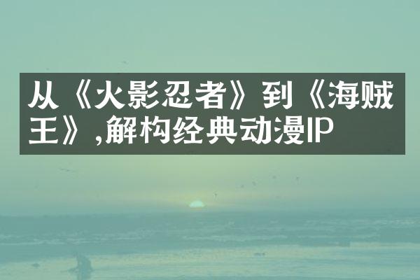从《火影忍者》到《海贼王》,解构经典动漫IP