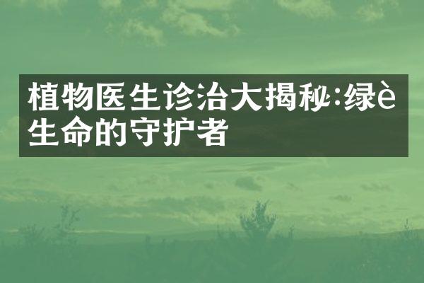 植物医生诊治大揭秘:绿色生命的守护者
