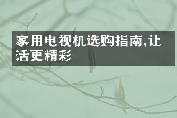 家用电视机选购指南,让生活更精彩