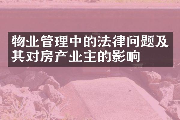 物业管理中的法律问题及其对房产业主的影响