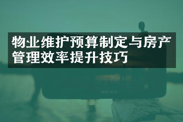 物业维护预算制定与房产管理效率提升技巧