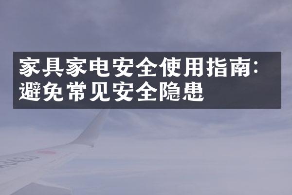 家具家电安全使用指南：避免常见安全隐患