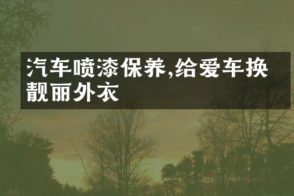 汽车喷漆保养,给爱车换上靓丽外衣