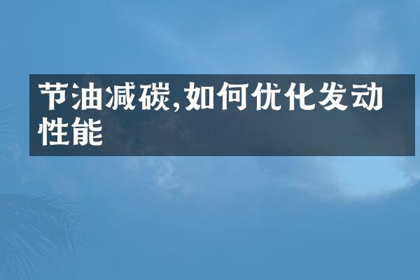 节油减碳,如何优化发动机性能