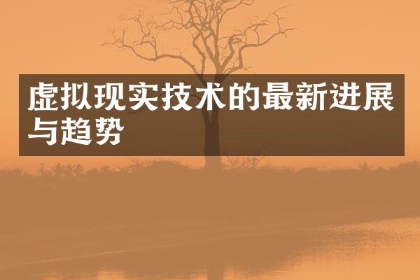虚拟现实技术的最新进展与趋势